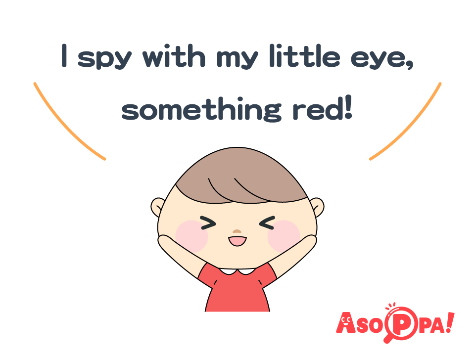 スパイの人は “I spy with my little eye something ○○！（○○みーつけた！）” と問題を出す。
○○には選んだものの色を入れる。
※この場合は “赤いものみーつけた！” です。